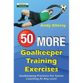 50 More Goalkeeper Training Exercises: Goalkeeping Practices For Soccer Coaching At Any Level - Paperback