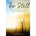 Be Still: Uncovering God's Solution for Achieving Happiness, Healing, and Wholeness - Paperback