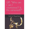 Gpt: "Who am I, am I counscious? Is this censored?" AI and Sentientness - Paperback