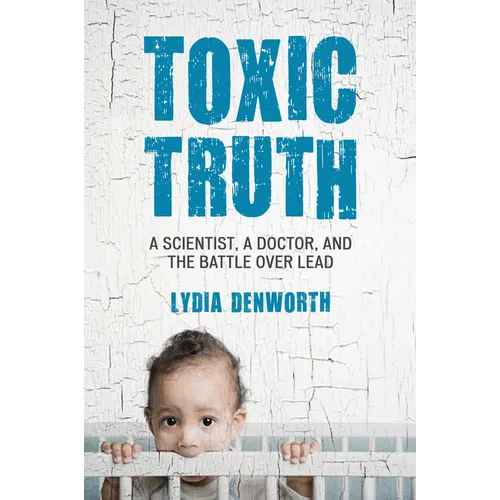 Toxic Truth: A Scientist, a Doctor, and the Battle Over Lead - Paperback