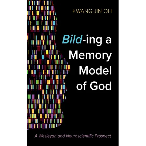 Bild-Ing a Memory Model of God: A Wesleyan and Neuroscientific Prospect - Paperback