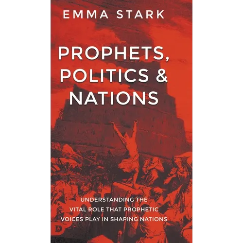 Prophets, Politics, and Nations: Understanding the Vital Role that Prophetic Voices Play in Shaping Nations - Hardcover