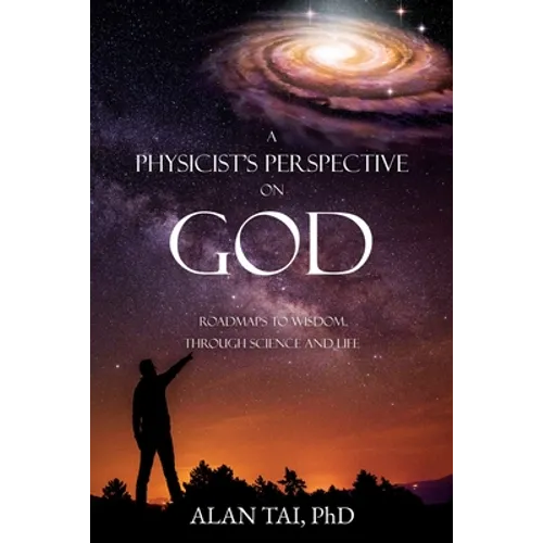 A PHYSICIST'S PERSPECTIVE on GOD: Roadmaps to Wisdom Through Science and Life - Paperback