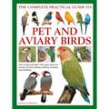 The Complete Practical Guide to Pet and Aviary Birds: How to Keep Pet Birds: With Expert Advice on Buying, Housing, Feeding, Handling, Breeding and Ex - Hardcover