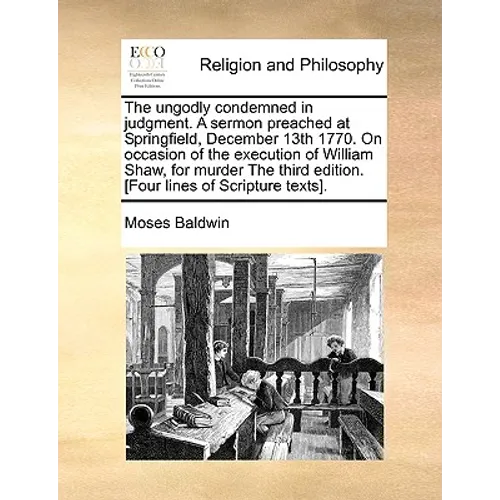 The Ungodly Condemned in Judgment. a Sermon Preached at Springfield, December 13th 1770. on Occasion of the Execution of William Shaw, for Murder the - Paperback