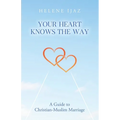 Your Heart Knows The Way: A Guide to Christian-Muslim Marriage - Paperback