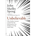 Unbelievable: Why Neither Ancient Creeds Nor the Reformation Can Produce a Living Faith Today - Paperback
