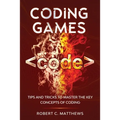 Coding Games: Tips and Tricks to Master the Key Concepts of Coding - Paperback