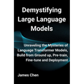 Demystifying Large Language Models: Unraveling the Mysteries of Language Transformer Models, Build from Ground up, Pre-train, Fine-tune and Deployment - Paperback