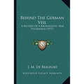 Behind The German Veil: A Record Of A Journalistic War Pilgrimage (1917) - Paperback