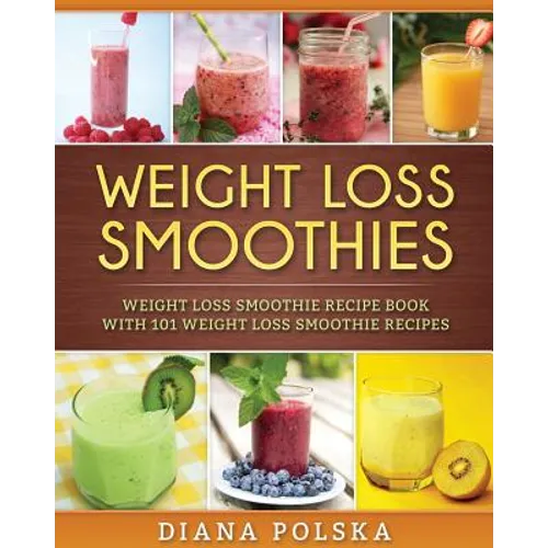 Weight Loss Smoothies: Weight Loss Smoothie Recipe Book with 101 Weight Loss Smoothie Recipes - Paperback