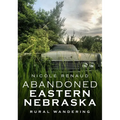 Abandoned Eastern Nebraska: Rural Wandering - Paperback