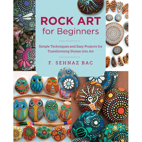 Rock Art for Beginners: Simple Techniques and Easy Projects for Transforming Stones Into Art - Paperback