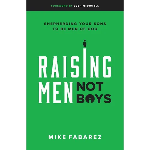 Raising Men, Not Boys: Shepherding Your Sons to Be Men of God - Paperback