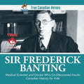 Sir Frederick Banting - Medical Scientist and Doctor Who Co-Discovered Insulin Canadian History for Kids True Canadian Heroes - Paperback