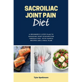 Sacroiliac Joint Pain Diet: A Beginner's 3-Step Plan to Managing Joint Dysfunction Through Diet, with Sample Recipes and a Meal Plan - Paperback
