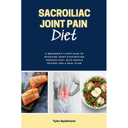Sacroiliac Joint Pain Diet: A Beginner's 3-Step Plan to Managing Joint Dysfunction Through Diet, with Sample Recipes and a Meal Plan - Paperback