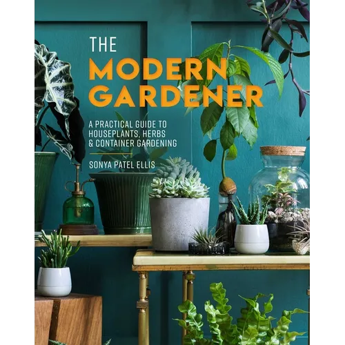 The Modern Gardener: A Practical Guide to Houseplants, Herbs & Container Gardening - Hardcover
