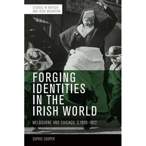 Forging Identities in the Irish World: Melbourne and Chicago, C.1830-1922 - Paperback