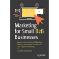 Marketing for Small B2B Businesses: How Content Creates Marketing Muscle and Powers Traditional and Digital Marketing - Paperback