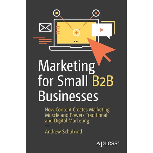 Marketing for Small B2B Businesses: How Content Creates Marketing Muscle and Powers Traditional and Digital Marketing - Paperback