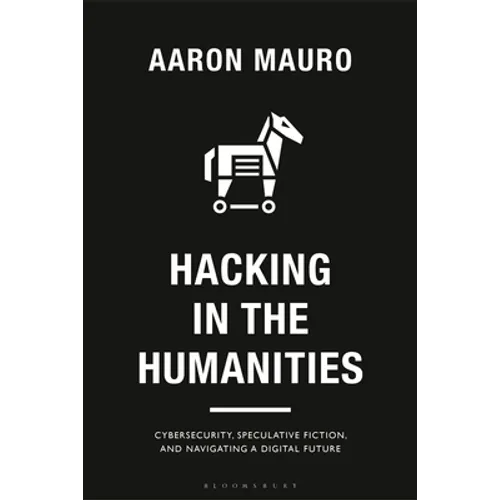 Hacking in the Humanities: Cybersecurity, Speculative Fiction, and Navigating a Digital Future - Hardcover