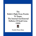 The Bullet's Flight From Powder To Target: The Internal And External Ballistics Of Small Arms (1909) - Paperback