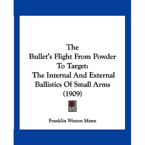 The Bullet's Flight From Powder To Target: The Internal And External Ballistics Of Small Arms (1909) - Paperback