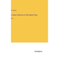 A Select Collection of Old English Plays: Vol. I - Hardcover