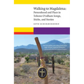 Walking to Magdalena: Personhood and Place in Tohono O'Odham Songs, Sticks, and Stories - Paperback