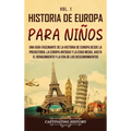 Historia de Europa para niños Vol. 1: Una guía fascinante de la historia de Europa desde la prehistoria, la Europa Antigua y la Edad Media, hasta el R - Hardcover