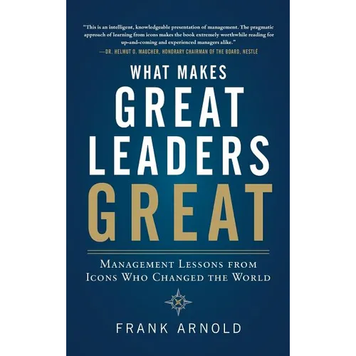 What Makes Great Leaders Great: Management Lessons from Icons Who Changed the World - Hardcover