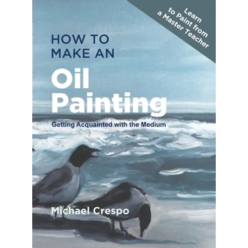 How to Make an Oil Painting: Getting Acquainted with the Medium - Hardcover