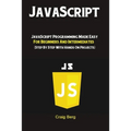 JavaScript: JavaScript Programming Made Easy for Beginners & Intermediates (Step By Step With Hands On Projects) - Paperback