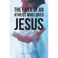The Faith Of An Atheist Who Loved Jesus - Paperback