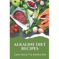 Alkaline Diet Recipes: Learn About The Alkaline Diet: Alkaline Cookbook - Paperback