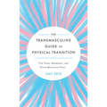 The Transmasculine Guide to Physical Transition: For Trans, Nonbinary, and Other Masculine Folks - Paperback
