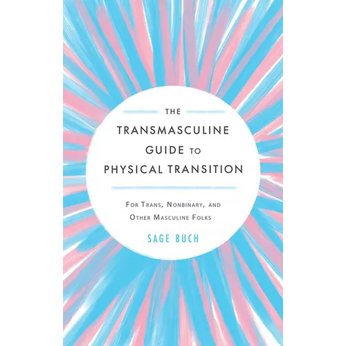 The Transmasculine Guide to Physical Transition: For Trans, Nonbinary, and Other Masculine Folks - Paperback