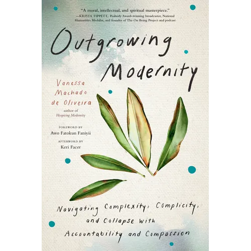 Outgrowing Modernity: Navigating Complexity, Complicity, and Collapse with Accountability and Compassion - Paperback