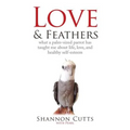Love & Feathers: What a Palm-Sized Parrot Has Taught Me About Life, Love, and Healthy Self-Esteem - Paperback