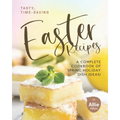 Tasty, Time-Saving Easter Recipes: A Complete Cookbook of Spring Holiday Dish Ideas! - Paperback
