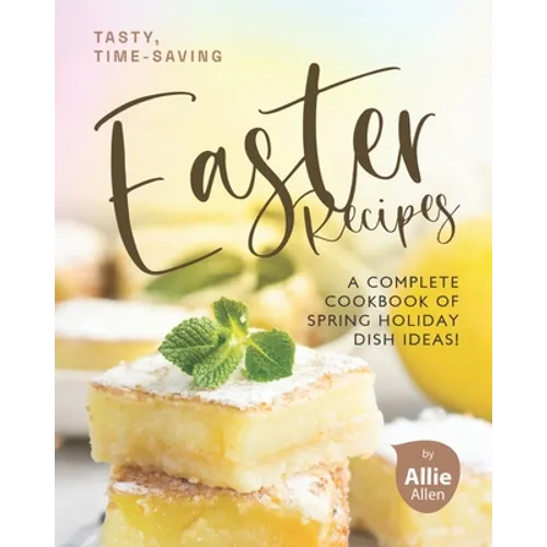 Tasty, Time-Saving Easter Recipes: A Complete Cookbook of Spring Holiday Dish Ideas! - Paperback
