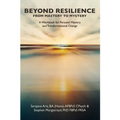 BEYOND RESILIENCE FROM MASTERY TO MYSTERY A Workbook for Personal Mastery and Transformational Change - Paperback