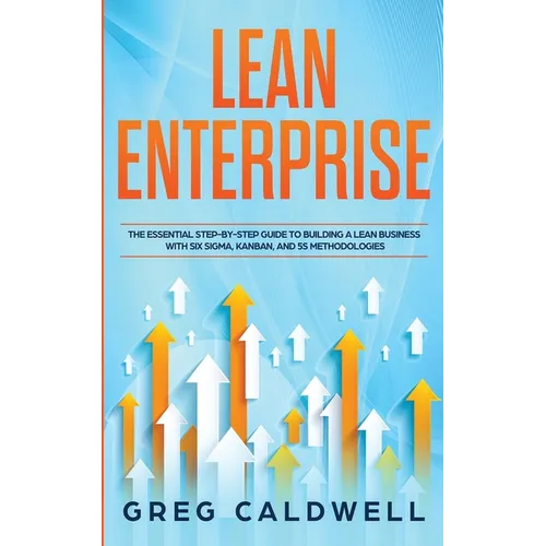 Lean Enterprise: The Essential Step-by-Step Guide to Building a Lean Business with Six Sigma, Kanban, and 5S Methodologies (Lean Guides with Scrum, Sp - Paperback