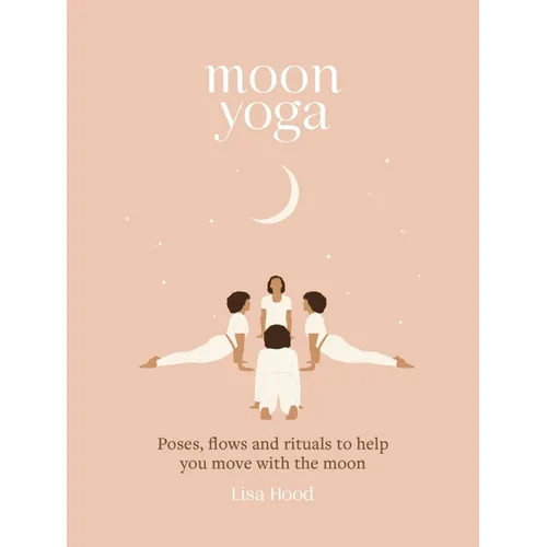 Moon Yoga: Poses, Flows and Rituals to Help You Move with the Moon - Hardcover