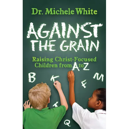 Against the Grain: Raising Christ-Focused Children from A to Z - Paperback
