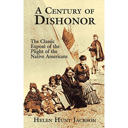A Century of Dishonor: The Classic Exposé of the Plight of the Native Americans - Paperback