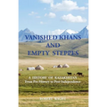 VANISHED KHANS AND EMPTY STEPPES A HISTORY OF KAZAKHSTAN From Pre-History to Post-Independence - Paperback