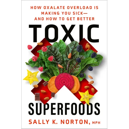 Toxic Superfoods: How Oxalate Overload Is Making You Sick--And How to Get Better - Paperback