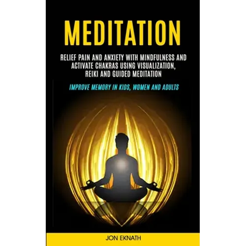 Meditation: Relief Pain and Anxiety With Mindfulness and Activate Chakras Using Visualization, Reiki and Guided Meditation (Improve Memory in Kids, Wo - Paperback